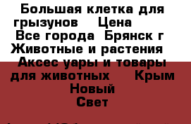 Большая клетка для грызунов  › Цена ­ 500 - Все города, Брянск г. Животные и растения » Аксесcуары и товары для животных   . Крым,Новый Свет